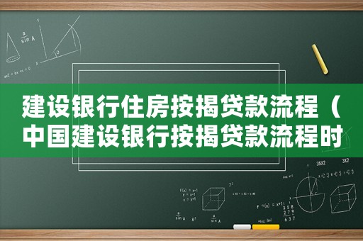 建設(shè)銀行住房按揭貸款流程（中國(guó)建設(shè)銀行按揭貸款流程時(shí)間）