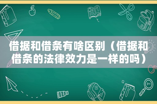 借據(jù)和借條有啥區(qū)別（借據(jù)和借條的法律效力是一樣的嗎）