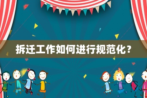 拆遷工作如何進(jìn)行規(guī)范化？