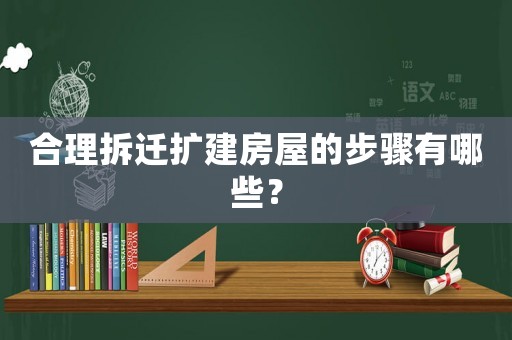 合理拆遷擴(kuò)建房屋的步驟有哪些？