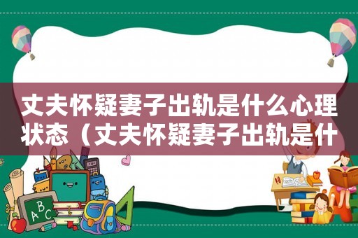 丈夫懷疑妻子出軌是什么心理狀態(tài)（丈夫懷疑妻子出軌是什么心理）