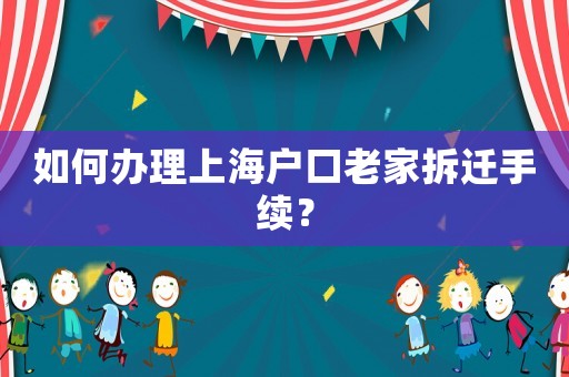 如何辦理上海戶口老家拆遷手續(xù)？