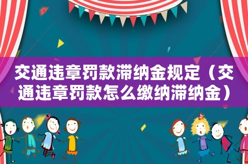 交通違章罰款滯納金規(guī)定（交通違章罰款怎么繳納滯納金）