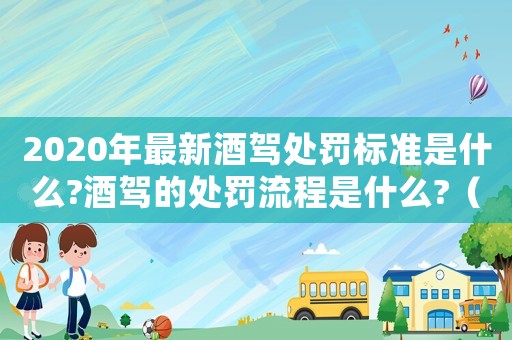 2020年最新酒駕處罰標(biāo)準(zhǔn)是什么?酒駕的處罰流程是什么?（2020最新酒駕處罰標(biāo)準(zhǔn)）
