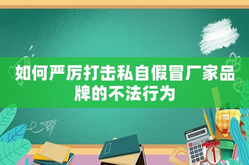 如何嚴(yán)厲打擊私自假冒廠家品牌的不法行為