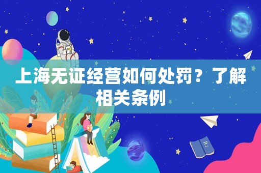 上海無證經(jīng)營如何處罰？了解相關(guān)條例