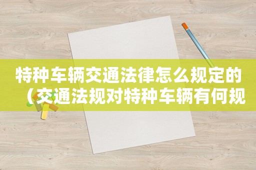 特種車輛交通法律怎么規(guī)定的（交通法規(guī)對特種車輛有何規(guī)定要求）