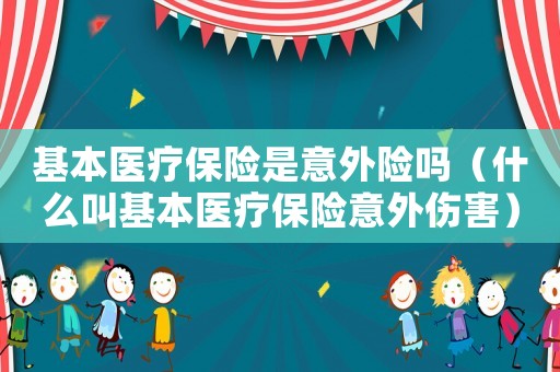 基本醫(yī)療保險(xiǎn)是意外險(xiǎn)嗎（什么叫基本醫(yī)療保險(xiǎn)意外傷害）