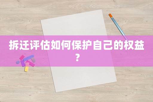 拆遷評估如何保護自己的權(quán)益？