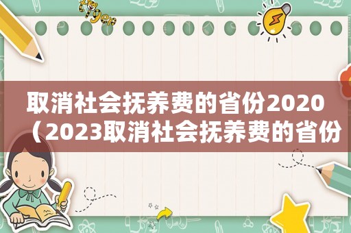 取消社會撫養(yǎng)費(fèi)的省份2020（2023取消社會撫養(yǎng)費(fèi)的省份）