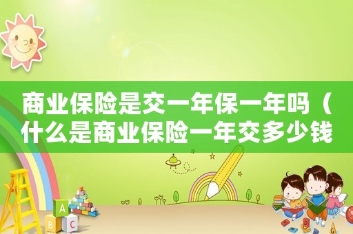 商業(yè)保險是交一年保一年嗎（什么是商業(yè)保險一年交多少錢）