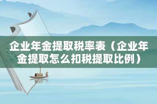 企業(yè)年金提取稅率表（企業(yè)年金提取怎么扣稅提取比例）