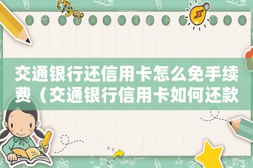 交通銀行還信用卡怎么免手續(xù)費(fèi)（交通銀行信用卡如何還款不收手續(xù)費(fèi)）