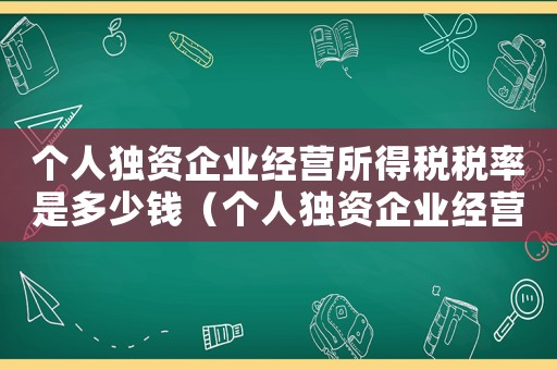 個(gè)人獨(dú)資企業(yè)經(jīng)營(yíng)所得稅稅率是多少錢（個(gè)人獨(dú)資企業(yè)經(jīng)營(yíng)所得稅稅率是多少）