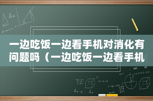 一邊吃飯一邊看手機(jī)對(duì)消化有問題嗎（一邊吃飯一邊看手機(jī)的好處）