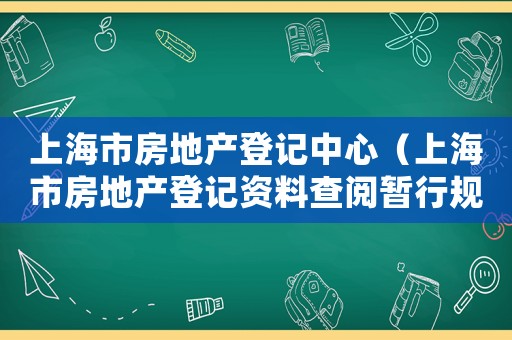 上海市房地產(chǎn)登記中心（上海市房地產(chǎn)登記資料查閱暫行規(guī)定）