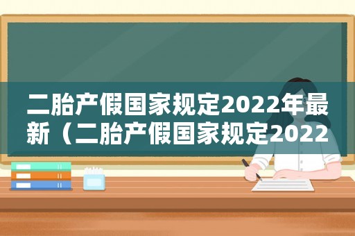 二胎產(chǎn)假國家規(guī)定2022年最新（二胎產(chǎn)假國家規(guī)定2022年）