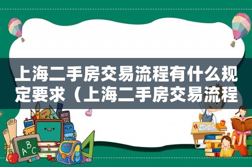 上海二手房交易流程有什么規(guī)定要求（上海二手房交易流程有什么規(guī)定）