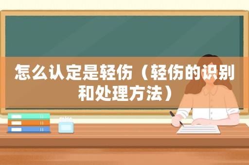 怎么認(rèn)定是輕傷（輕傷的識別和處理方法）