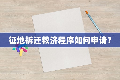征地拆遷救濟(jì)程序如何申請？