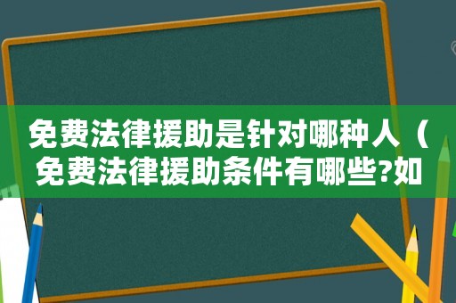 免費法律援助是針對哪種人（免費法律援助條件有哪些?如何申請）
