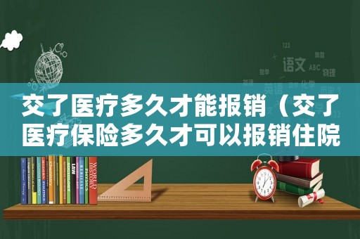交了醫(yī)療多久才能報銷（交了醫(yī)療保險多久才可以報銷住院費呢）