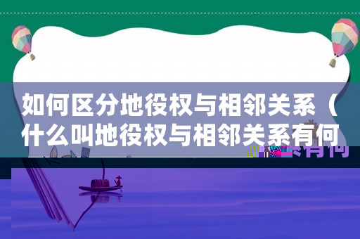 如何區(qū)分地役權(quán)與相鄰關(guān)系（什么叫地役權(quán)與相鄰關(guān)系有何關(guān)系）