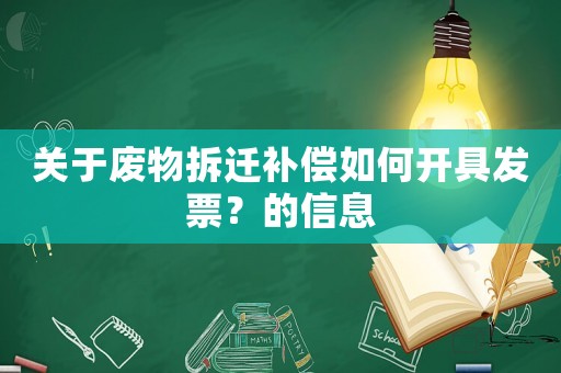 關(guān)于廢物拆遷補償如何開具發(fā)票？的信息
