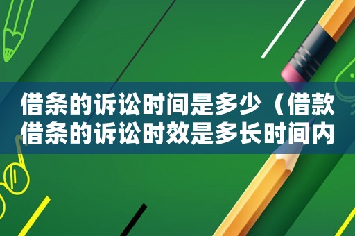 借條的訴訟時間是多少（借款借條的訴訟時效是多長時間內(nèi)）