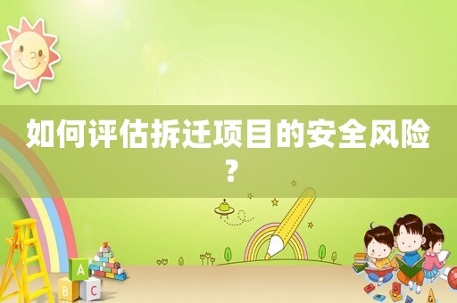 如何評估拆遷項目的安全風(fēng)險？
