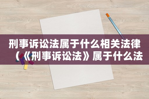 刑事訴訟法屬于什么相關(guān)法律（《刑事訴訟法》屬于什么法律部門）