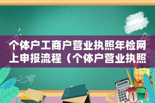 個(gè)體戶工商戶營業(yè)執(zhí)照年檢網(wǎng)上申報(bào)流程（個(gè)體戶營業(yè)執(zhí)照年審流程怎么網(wǎng)上申報(bào)）