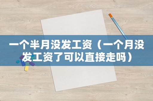 一個半月沒發(fā)工資（一個月沒發(fā)工資了可以直接走嗎）
