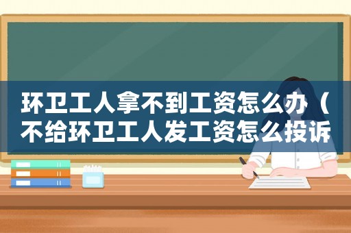 環(huán)衛(wèi)工人拿不到工資怎么辦（不給環(huán)衛(wèi)工人發(fā)工資怎么投訴）