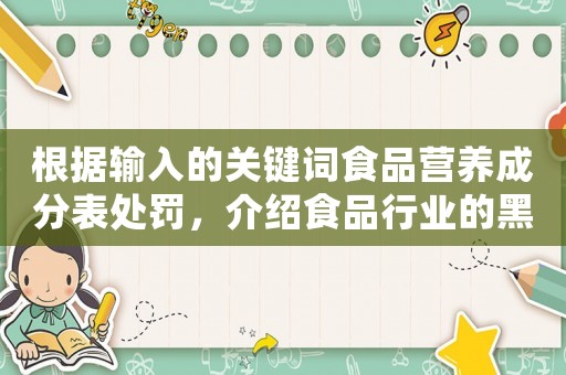 根據(jù)輸入的關(guān)鍵詞食品營養(yǎng)成分表處罰，介紹食品行業(yè)的黑暗面
