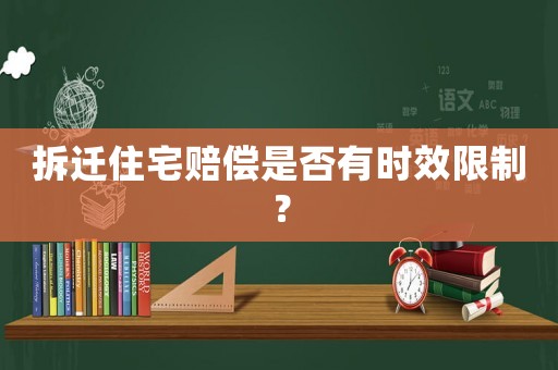 拆遷住宅賠償是否有時效限制？