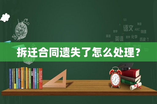 拆遷合同遺失了怎么處理？