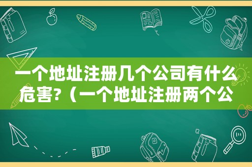 一個地址注冊幾個公司有什么危害?（一個地址注冊兩個公司有什么影響）