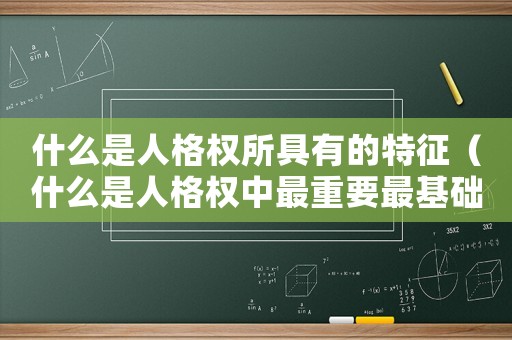 什么是人格權(quán)所具有的特征（什么是人格權(quán)中最重要最基礎(chǔ)的權(quán)利）