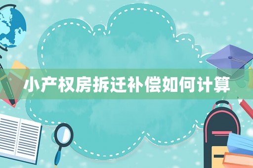 小產(chǎn)權(quán)房拆遷補(bǔ)償如何計(jì)算