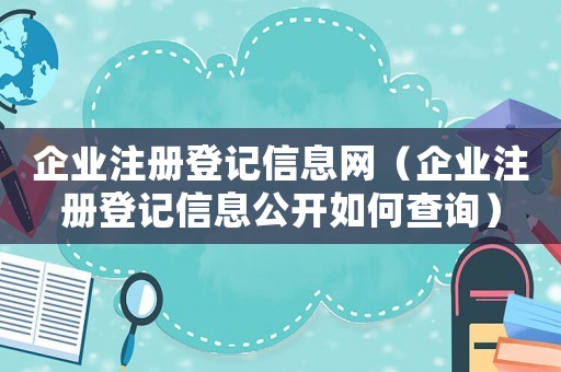 企業(yè)注冊(cè)登記信息網(wǎng)（企業(yè)注冊(cè)登記信息公開(kāi)如何查詢(xún)）