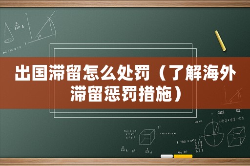 出國(guó)滯留怎么處罰（了解海外滯留懲罰措施）