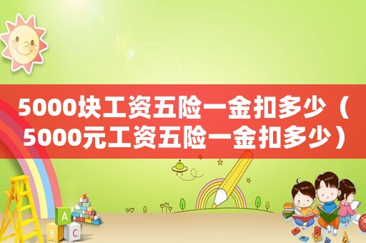 5000塊工資五險(xiǎn)一金扣多少（5000元工資五險(xiǎn)一金扣多少）