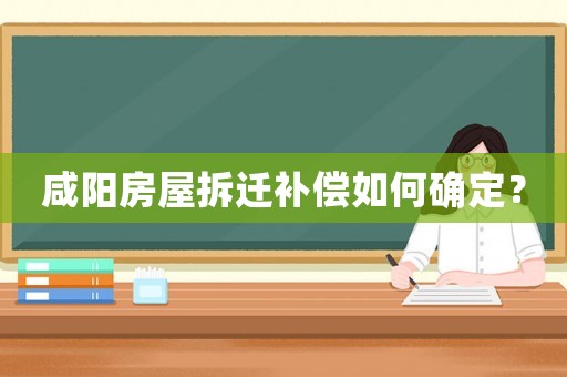 咸陽房屋拆遷補(bǔ)償如何確定？