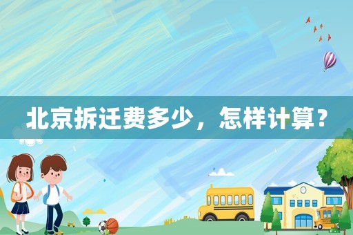 北京拆遷費(fèi)多少，怎樣計(jì)算？