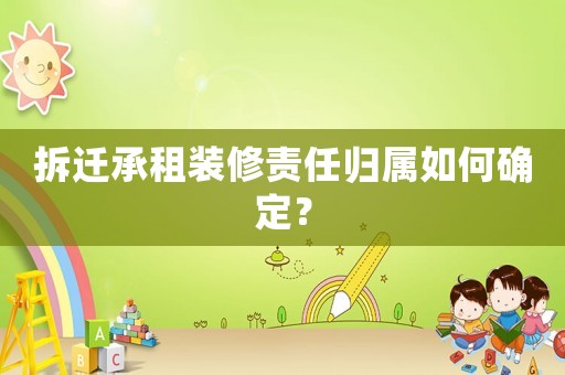 拆遷承租裝修責(zé)任歸屬如何確定？
