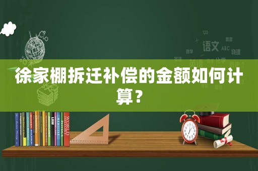 徐家棚拆遷補償?shù)慕痤~如何計算？