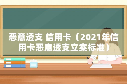 惡意透支 信用卡（2021年信用卡惡意透支立案標(biāo)準(zhǔn)）