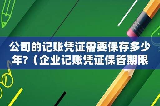 公司的記賬憑證需要保存多少年?（企業(yè)記賬憑證保管期限是多久）
