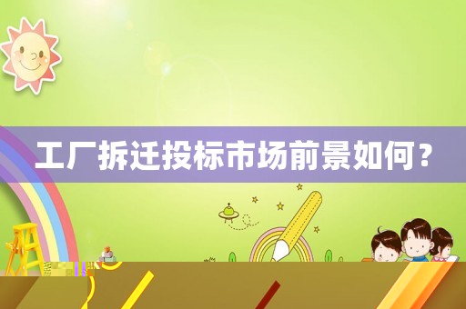 工廠拆遷投標(biāo)市場(chǎng)前景如何？